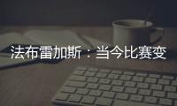 法布雷加斯：当今比赛变得非常单调 教练喜欢更快更强壮的球员
