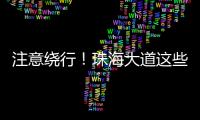 注意绕行�！珠海大道这些路段将封闭施工
！