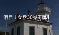 泪目	！女乒30岁王牌4