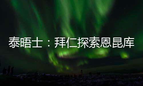 名单拜仁正在探索签下恩昆库