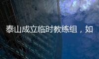泰山成立临时教练组�
，如果没意外�，韩鹏和新青训总监在这个教练组