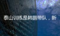 泰山训练是韩鹏带队
，新青训总监分析数据	�？王昊斌进一线队了？
