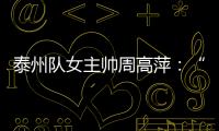 泰州队女主帅周高萍：“苏超”联赛圆了很多人的足球梦