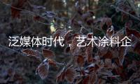 泛媒体时代	，艺术涂料企业如何掌控多元媒体?