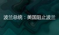 波兰总统：美国阻止波兰向乌克兰提供战机