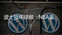 波士顿环球报
：NBA董事会预计本周批准奇泽姆对凯尔特人的收购案