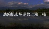 洗碗机市场逆势上涨，核心技术成品牌主要竞争方向