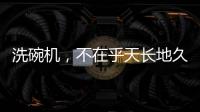洗碗机，不在乎天长地久，只希望一直拥有