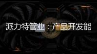 派力特管业
：产品开发能力不断加强