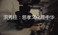 洪秀柱：慈孝文化是中华民族生生不息的养分