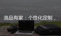 洛品有家：个性化定制，为自由而生，极致不妥协!