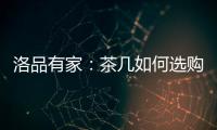 洛品有家	：茶几如何选购�？原来90%的家庭都这么挑选