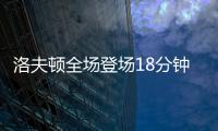 洛夫顿全场登场18分钟	，投篮6中3得到8分3板2助