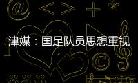 津媒：国足队员思想重视起来后
，是能踢出更积极、更具勇气的比赛