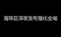 海珠区深夜发布强化全域疫情防控措施
，广州大桥0时起“只进不出”