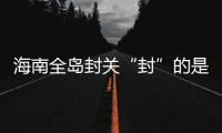 海南全岛封关“封”的是什么
？有什么影响	？