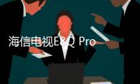 海信电视E8Q Pro发布：2025 Mini LED画质天花板