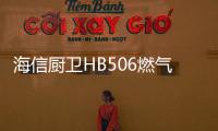 海信厨卫HB506燃气灶深度评测
，紫焰蓝火燃爆味蕾