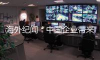 海外纪闻
：中国企业带来的幸福生活