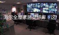 海尔全屋家居灵感库�	：这里有优雅与时尚的使用权
