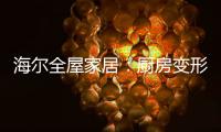 海尔全屋家居
：厨房变形记，焕新烟火生活