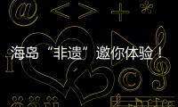 海岛“非遗”邀你体验
！万山群岛民俗文化旅游季开启