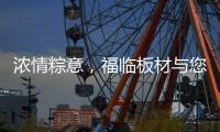 浓情粽意，福临板材与您感悟端午文化