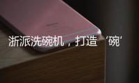 浙派洗碗机，打造‘碗’美新境界
