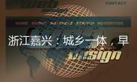 浙江嘉兴：城乡一体，早已“化”为百姓的幸福生活