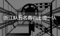 浙江队五名青训上调一队，卡内达：很开心看到球队的新鲜血液