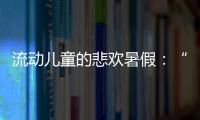流动儿童的悲欢暑假�：“我又不是水，怎么流动”