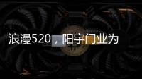 浪漫520，阳宇门业为爱安家!
