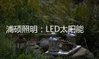 浦硕照明	�：LED太阳能路灯以人为本
，照亮未来