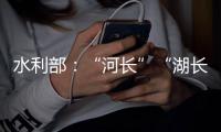 水利部：“河长”“湖长”工作得力的地方

，奖！