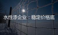 水性漆企业：稳定价格底线 用产品价值抢占市场