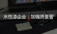 水性漆企业	：加强质量管理 提高产品质量