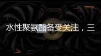水性聚氨酯备受关注，三棵树水性聚氨酯防水涂料引领“油改水”发展!