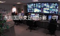 永川国际女足锦标赛
，中国队两连胜夺冠