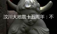 汶川大地震十五周年：不敢遗忘地动山摇	，生活总要不断向前