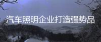 汽车照明企业打造强势品牌 必须围绕消费者