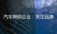 汽车照明企业：关注品牌营销 深耕发展路线