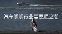 汽车照明行业需要顺应潮流、变革和科技融合