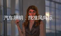 汽车照明
：找准风向标 才有好成绩