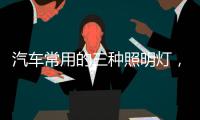 汽车常用的三种照明灯，卤素
、氙气
、LED，选哪个好呢