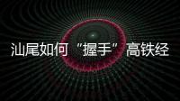 汕尾如何“握手”高铁经济时代：拥抱文旅融合发展