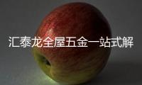 汇泰龙全屋五金一站式解决方案	，共筑美好生活!