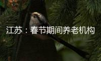 江苏：春节期间养老机构、福利院原则上封闭管理