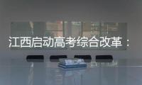 江西启动高考综合改革：分类考试 综合评价 多元录取