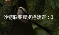 沙特联亚冠资格确定：3队正赛 费哈附加赛