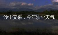 沙尘又来
，今年沙尘天气是否偏多？